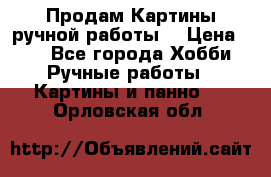 Продам.Картины ручной работы. › Цена ­ 5 - Все города Хобби. Ручные работы » Картины и панно   . Орловская обл.